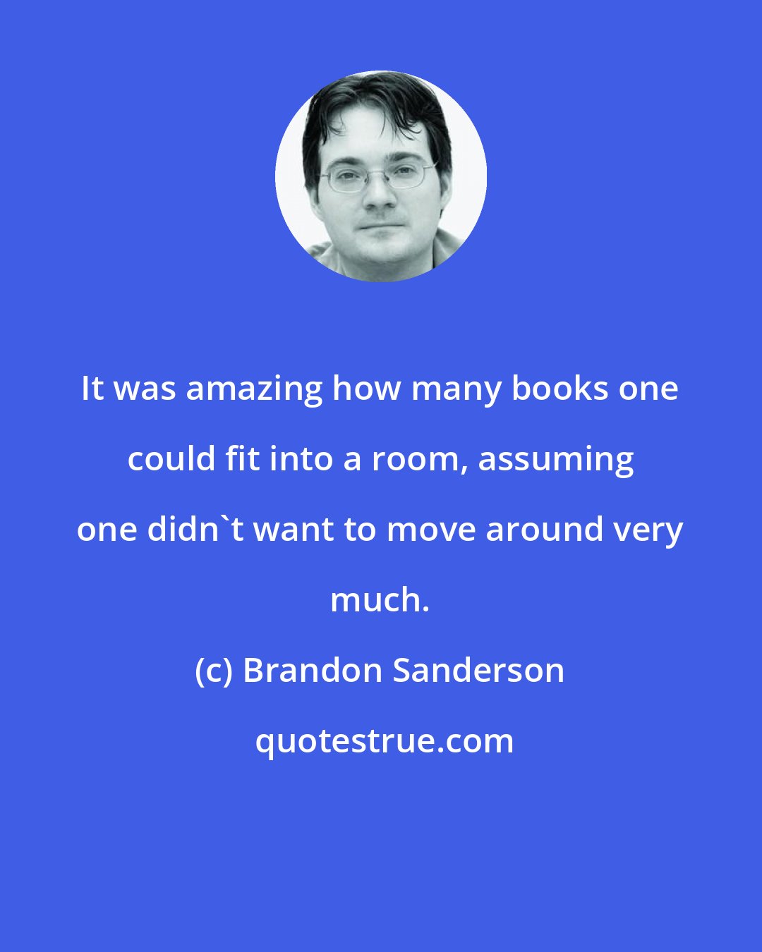 Brandon Sanderson: It was amazing how many books one could fit into a room, assuming one didn't want to move around very much.