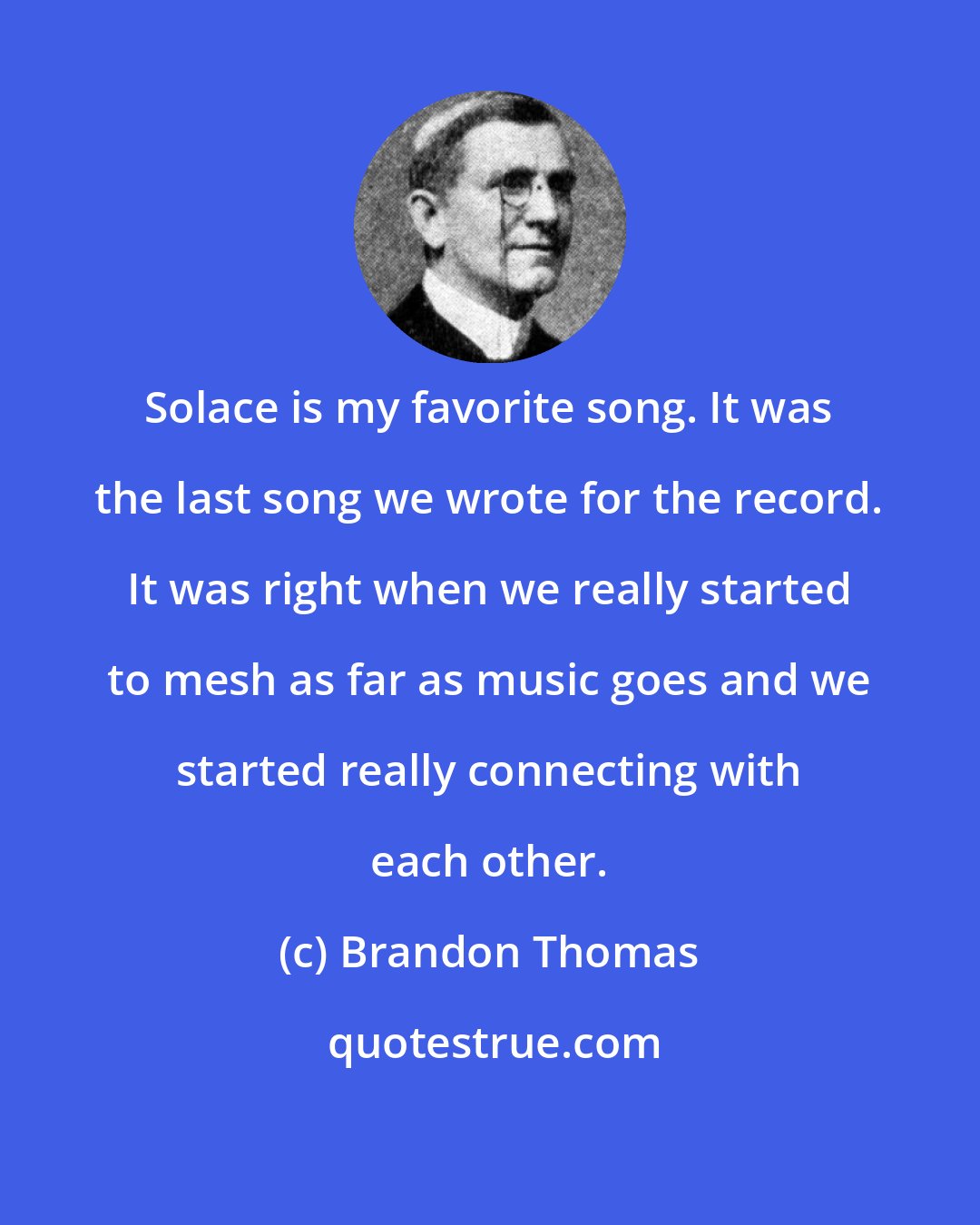 Brandon Thomas: Solace is my favorite song. It was the last song we wrote for the record. It was right when we really started to mesh as far as music goes and we started really connecting with each other.