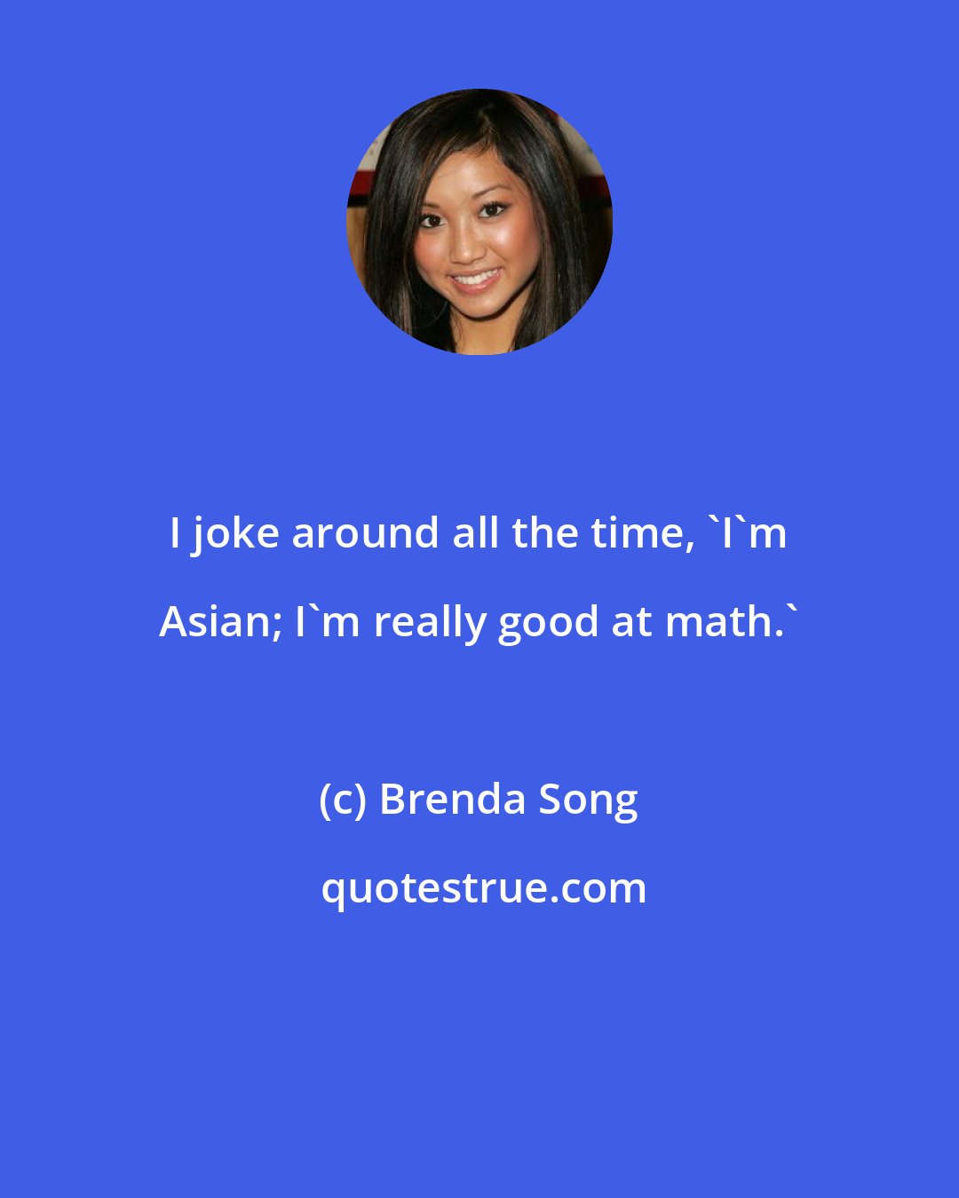 Brenda Song: I joke around all the time, 'I'm Asian; I'm really good at math.'
