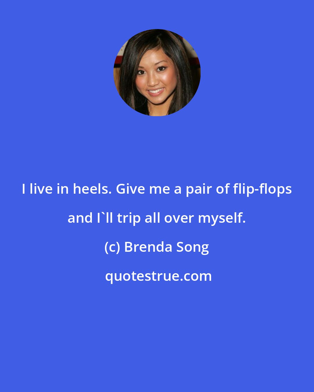 Brenda Song: I live in heels. Give me a pair of flip-flops and I'll trip all over myself.