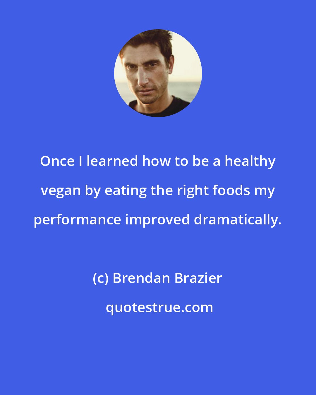 Brendan Brazier: Once I learned how to be a healthy vegan by eating the right foods my performance improved dramatically.