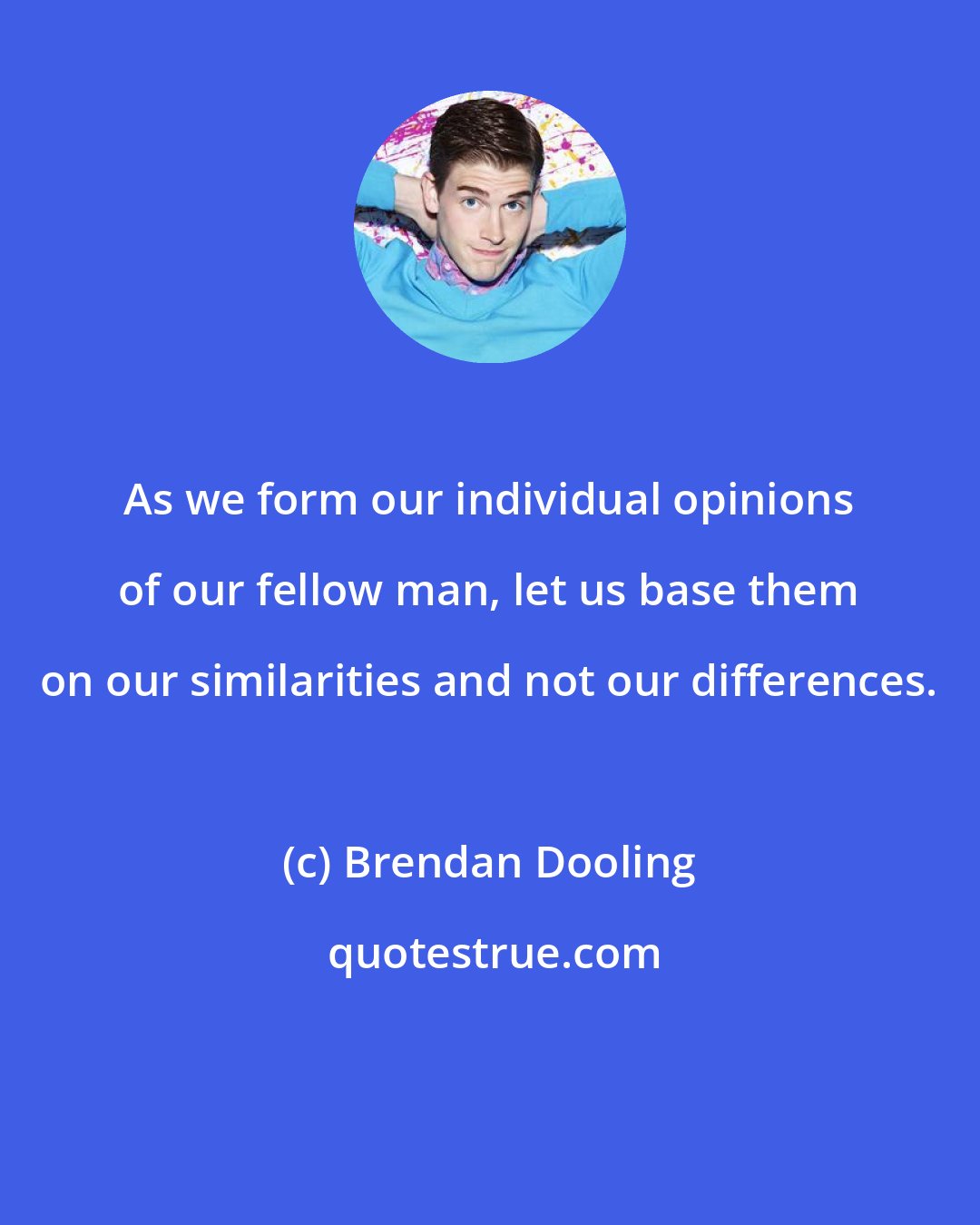 Brendan Dooling: As we form our individual opinions of our fellow man, let us base them on our similarities and not our differences.