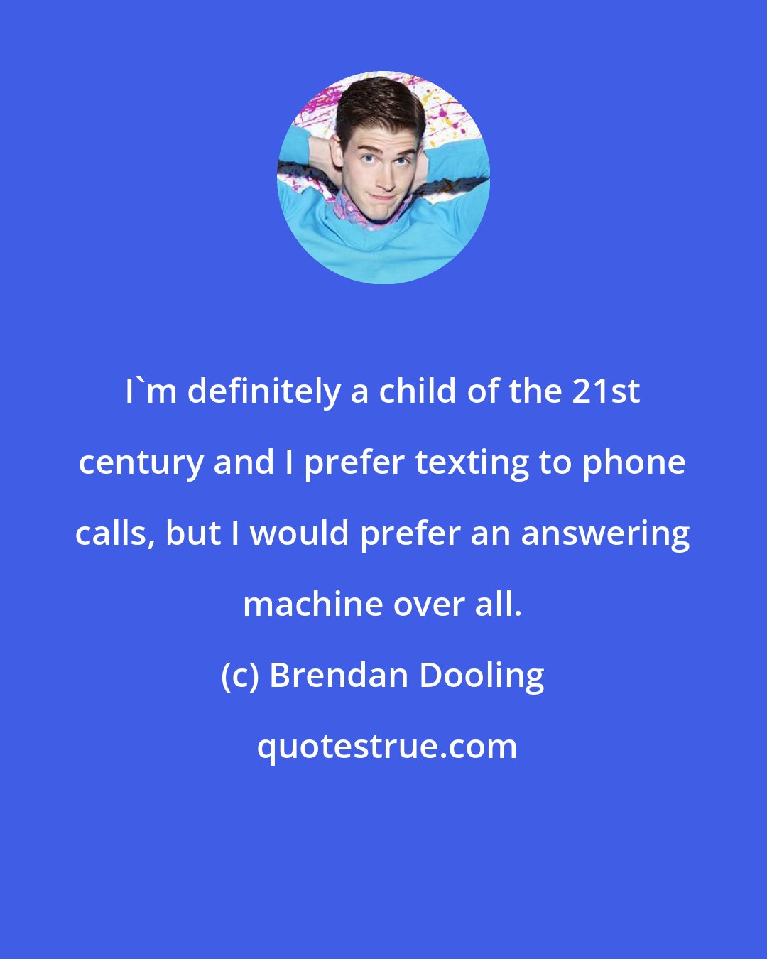 Brendan Dooling: I'm definitely a child of the 21st century and I prefer texting to phone calls, but I would prefer an answering machine over all.