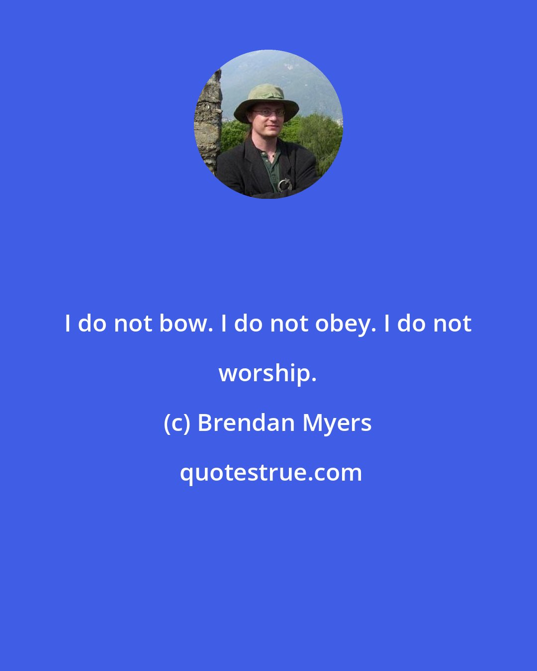 Brendan Myers: I do not bow. I do not obey. I do not worship.