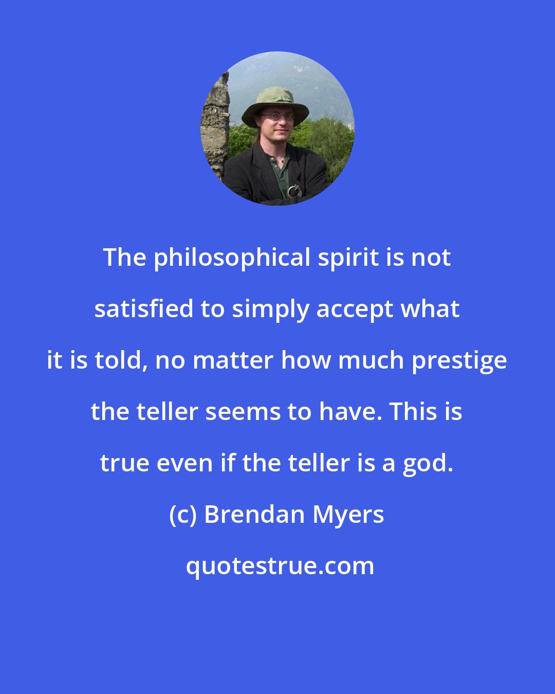 Brendan Myers: The philosophical spirit is not satisfied to simply accept what it is told, no matter how much prestige the teller seems to have. This is true even if the teller is a god.