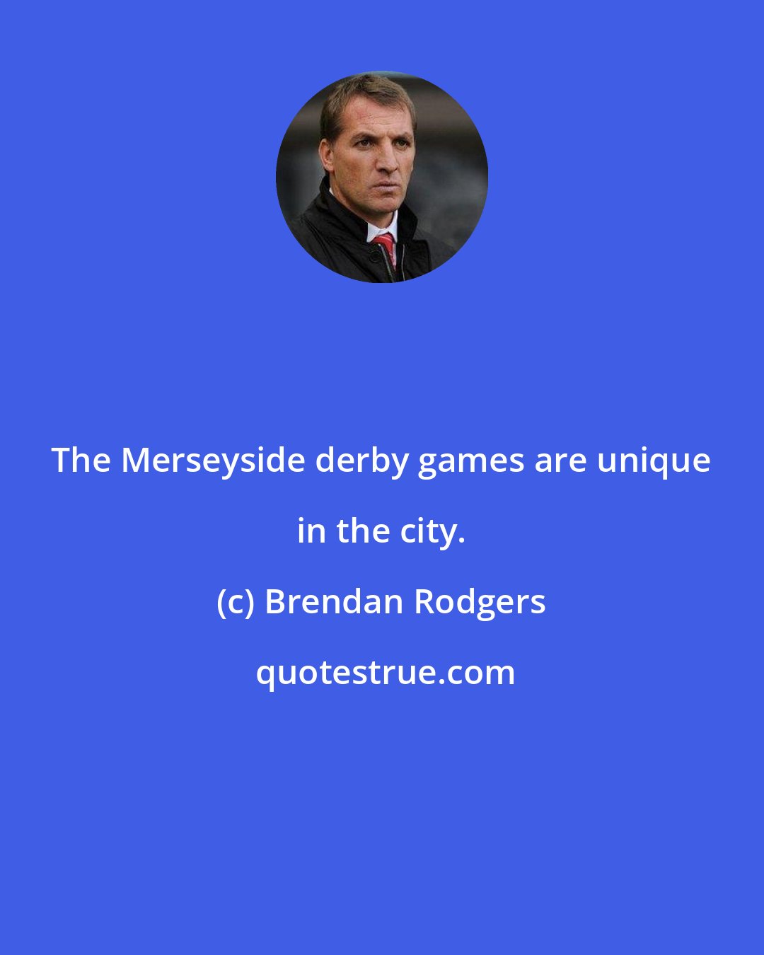 Brendan Rodgers: The Merseyside derby games are unique in the city.