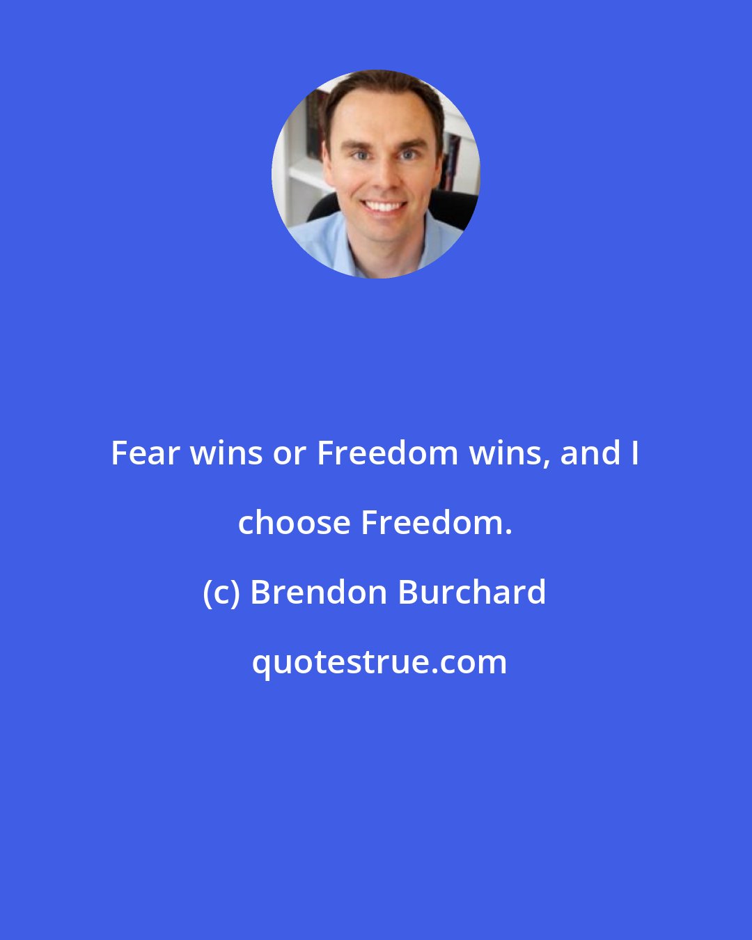 Brendon Burchard: Fear wins or Freedom wins, and I choose Freedom.