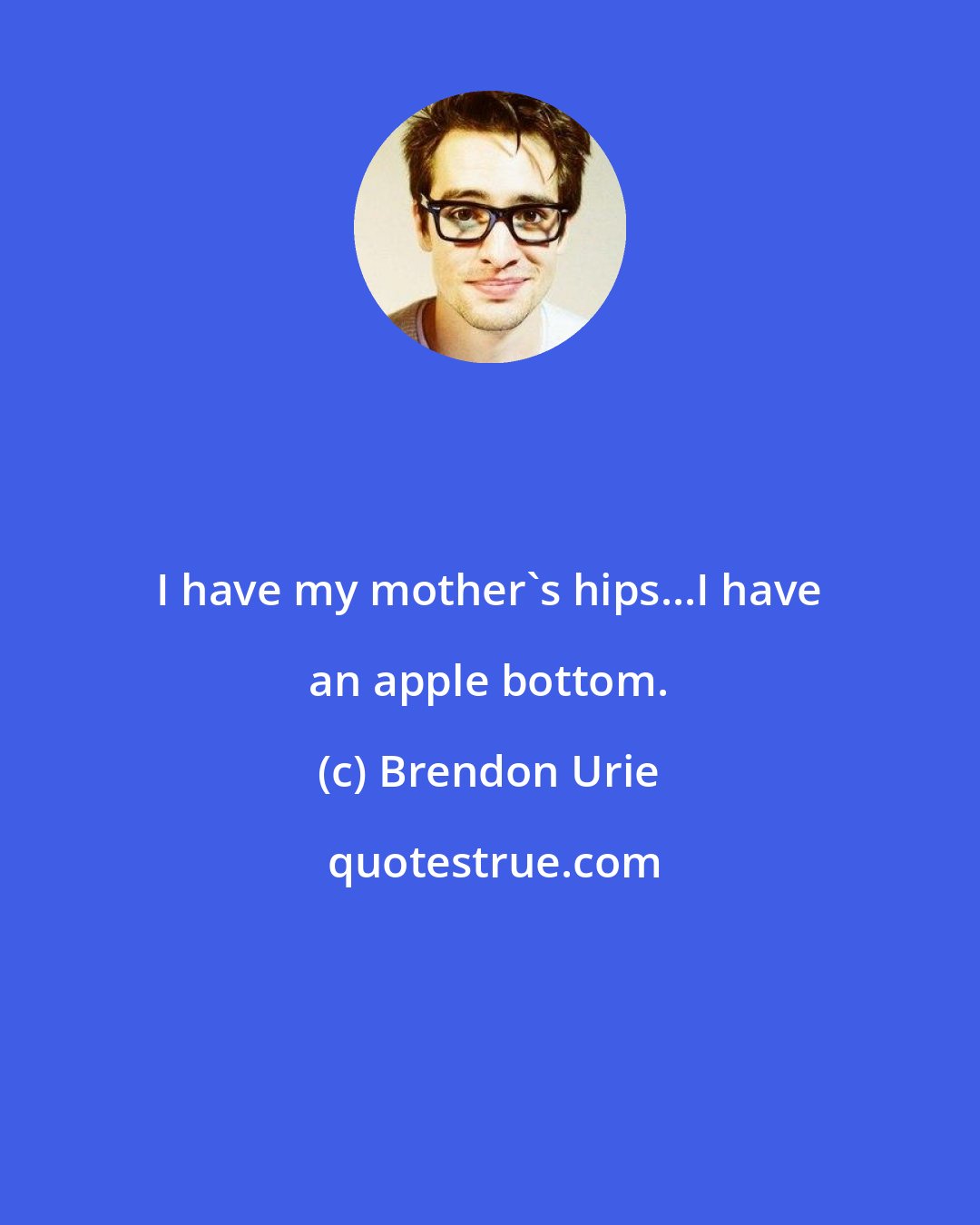 Brendon Urie: I have my mother's hips...I have an apple bottom.