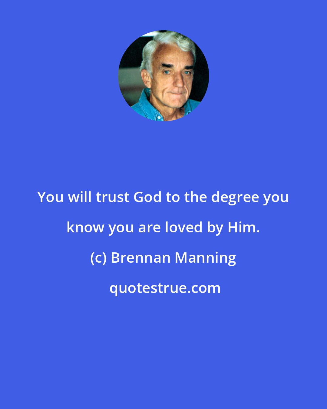 Brennan Manning: You will trust God to the degree you know you are loved by Him.