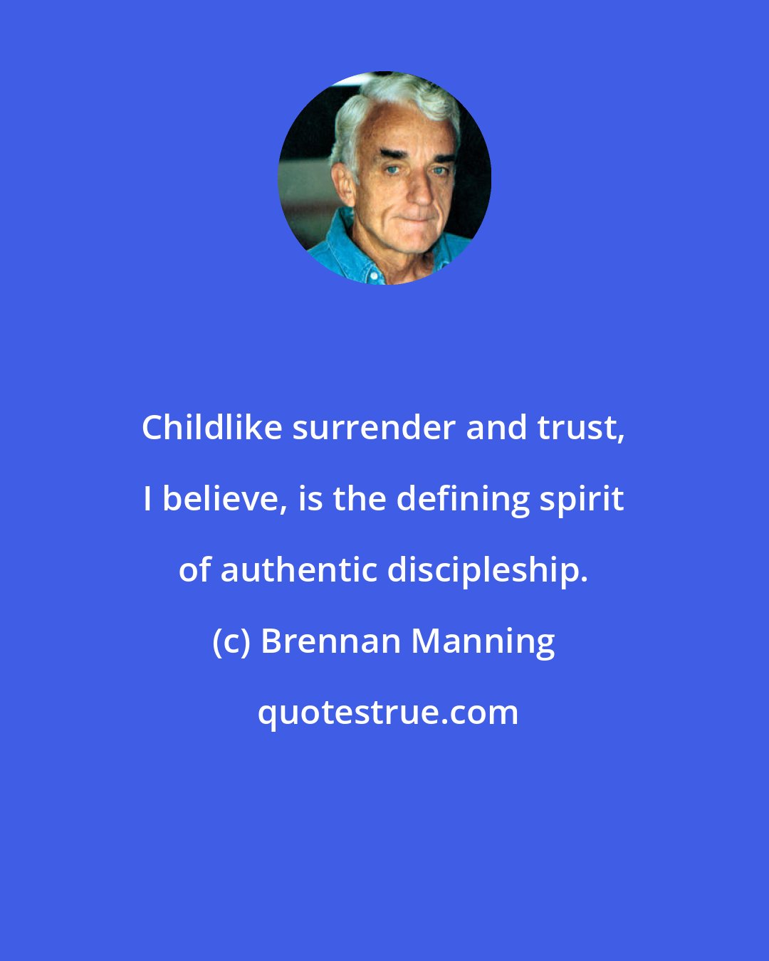 Brennan Manning: Childlike surrender and trust, I believe, is the defining spirit of authentic discipleship.