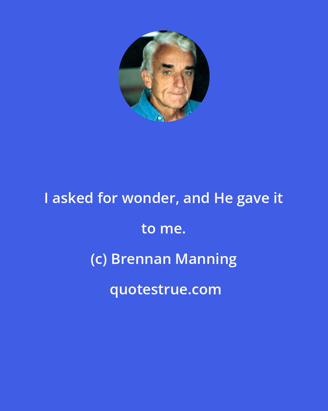 Brennan Manning: I asked for wonder, and He gave it to me.