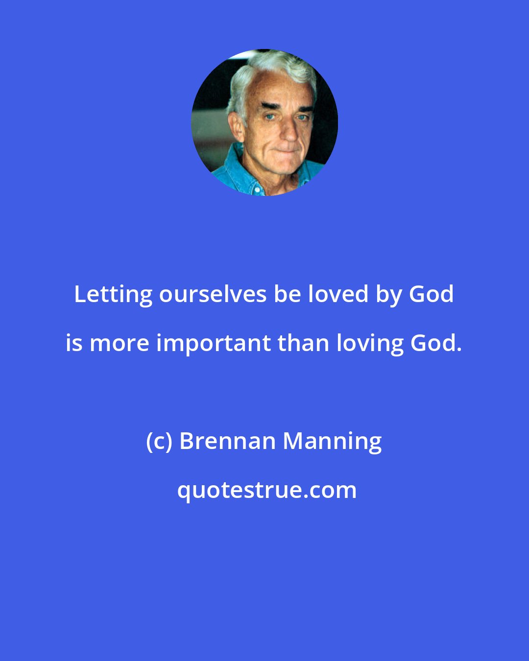 Brennan Manning: Letting ourselves be loved by God is more important than loving God.