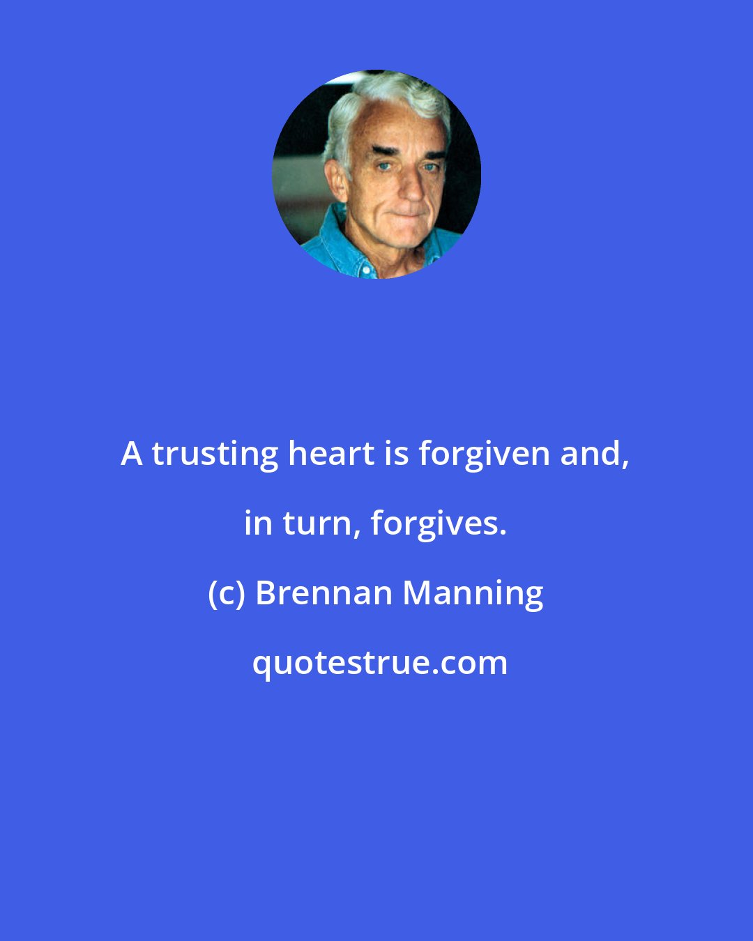 Brennan Manning: A trusting heart is forgiven and, in turn, forgives.