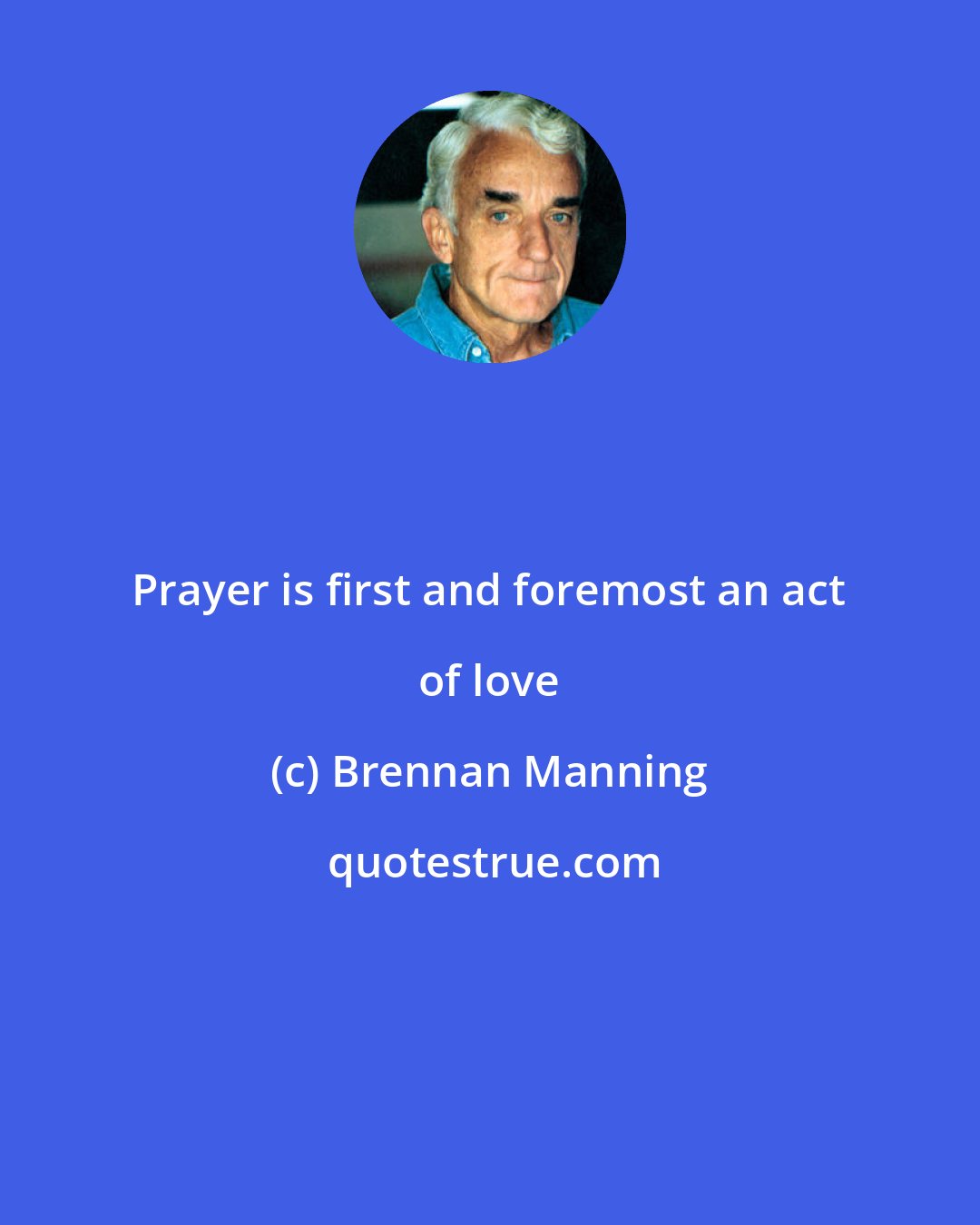 Brennan Manning: Prayer is first and foremost an act of love