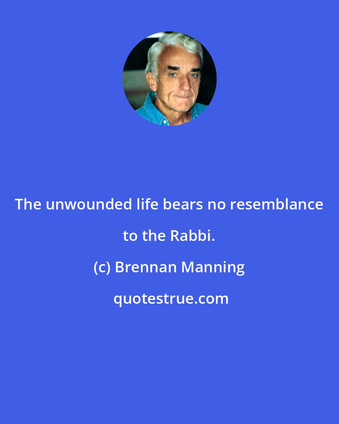 Brennan Manning: The unwounded life bears no resemblance to the Rabbi.