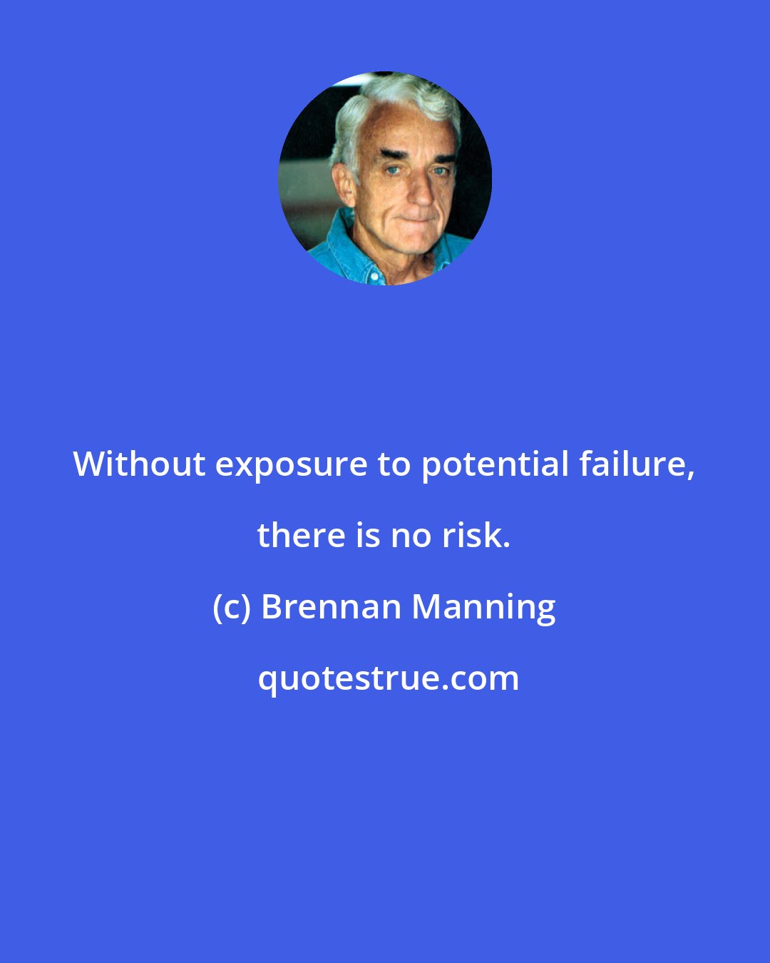 Brennan Manning: Without exposure to potential failure, there is no risk.