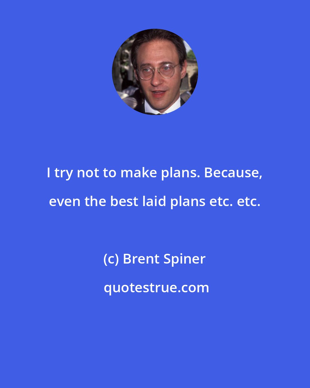 Brent Spiner: I try not to make plans. Because, even the best laid plans etc. etc.