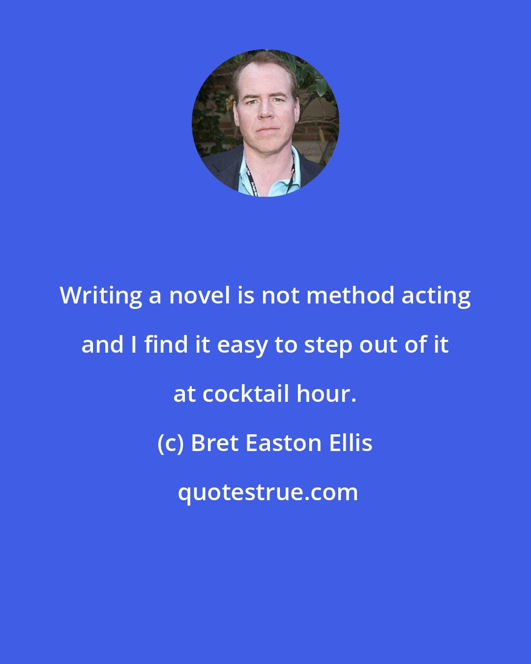 Bret Easton Ellis: Writing a novel is not method acting and I find it easy to step out of it at cocktail hour.