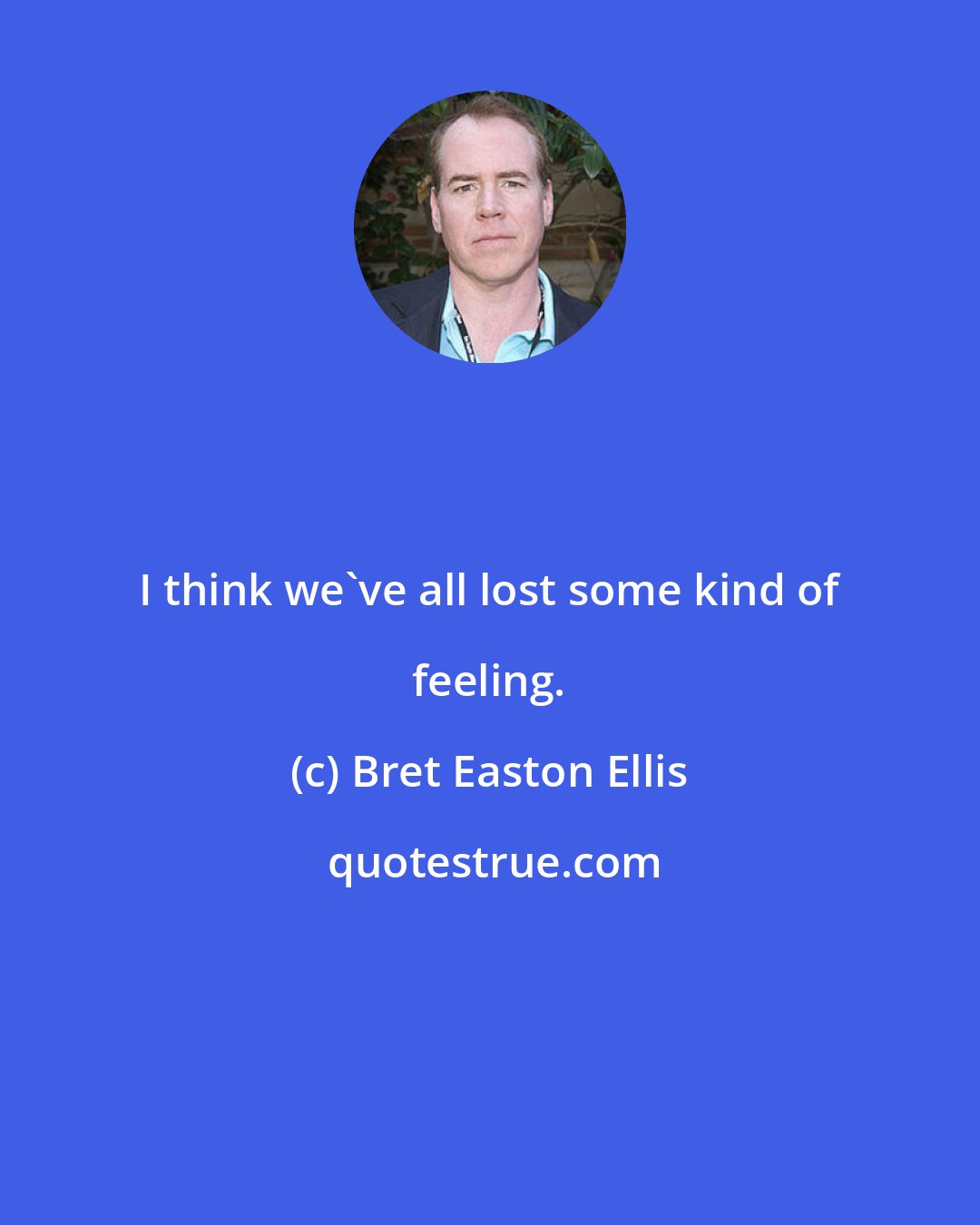 Bret Easton Ellis: I think we've all lost some kind of feeling.