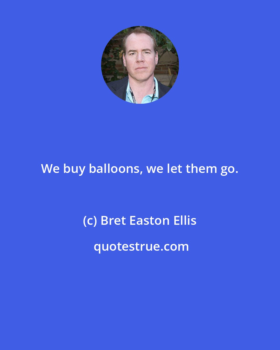 Bret Easton Ellis: We buy balloons, we let them go.