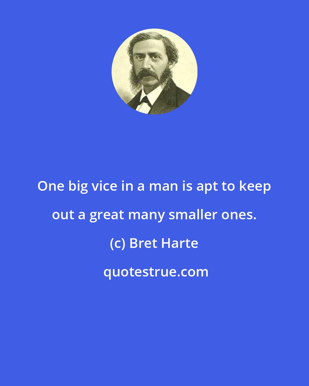 Bret Harte: One big vice in a man is apt to keep out a great many smaller ones.