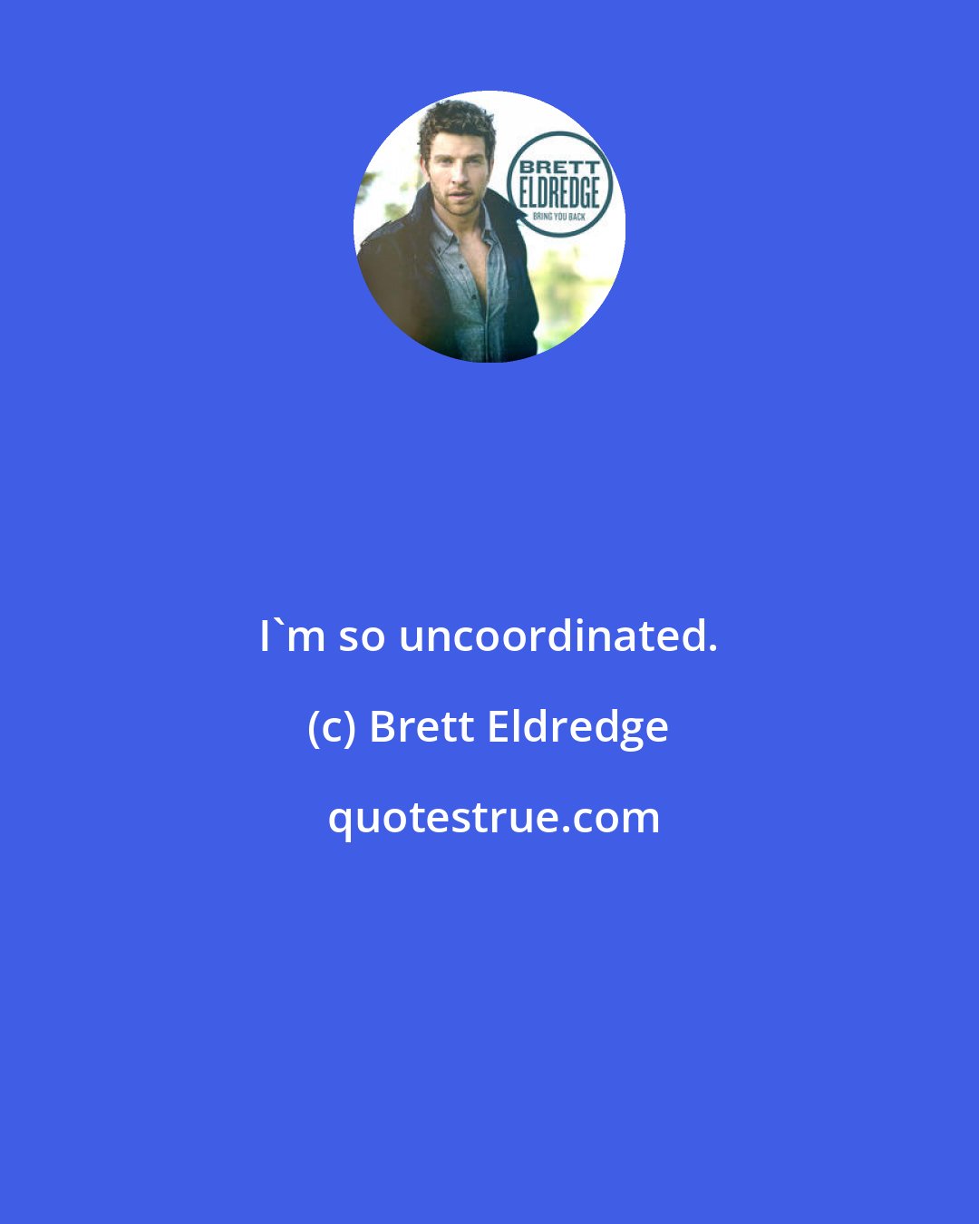 Brett Eldredge: I'm so uncoordinated.