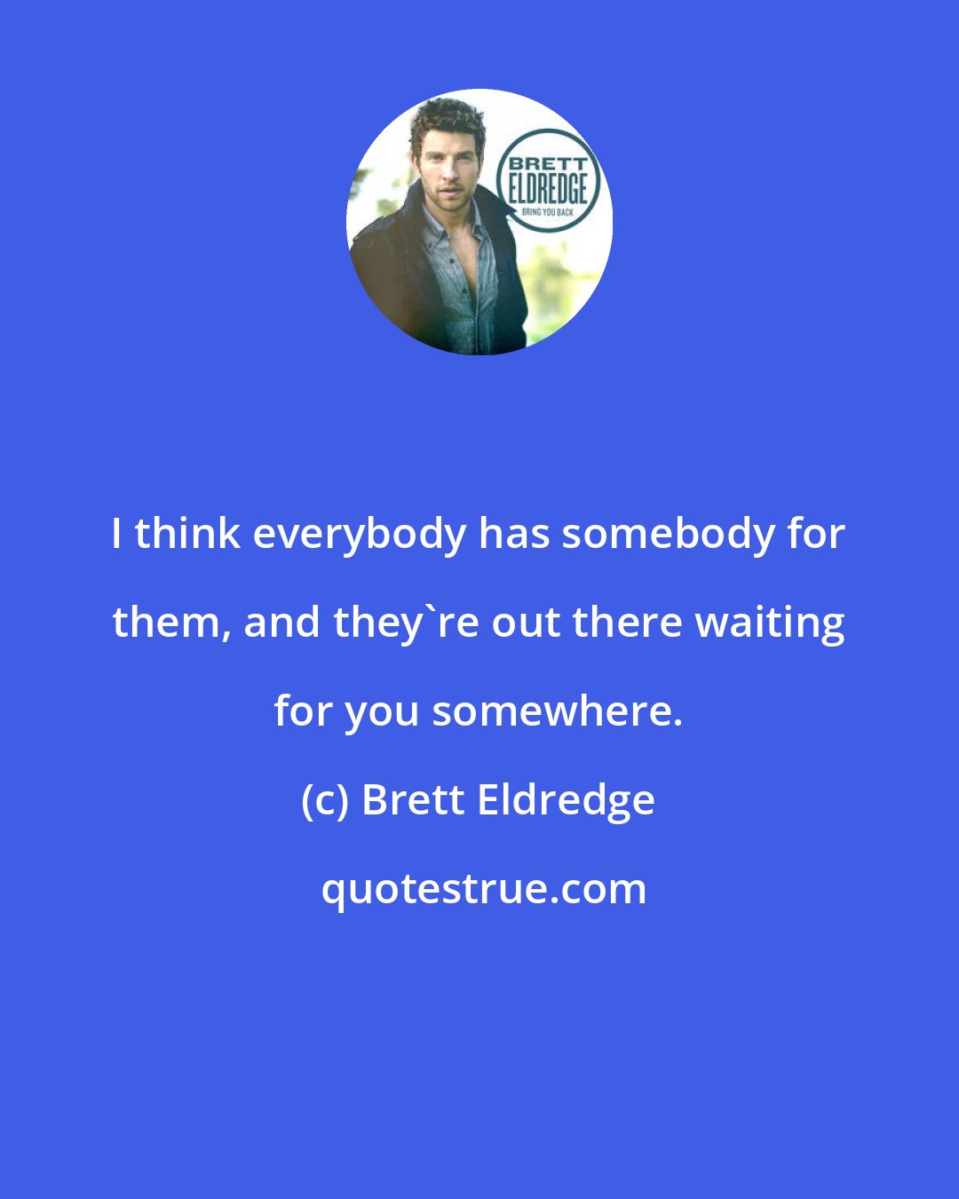 Brett Eldredge: I think everybody has somebody for them, and they're out there waiting for you somewhere.