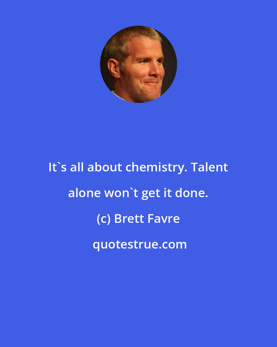 Brett Favre: It's all about chemistry. Talent alone won't get it done.