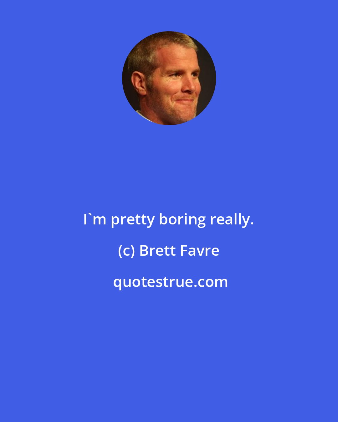 Brett Favre: I'm pretty boring really.