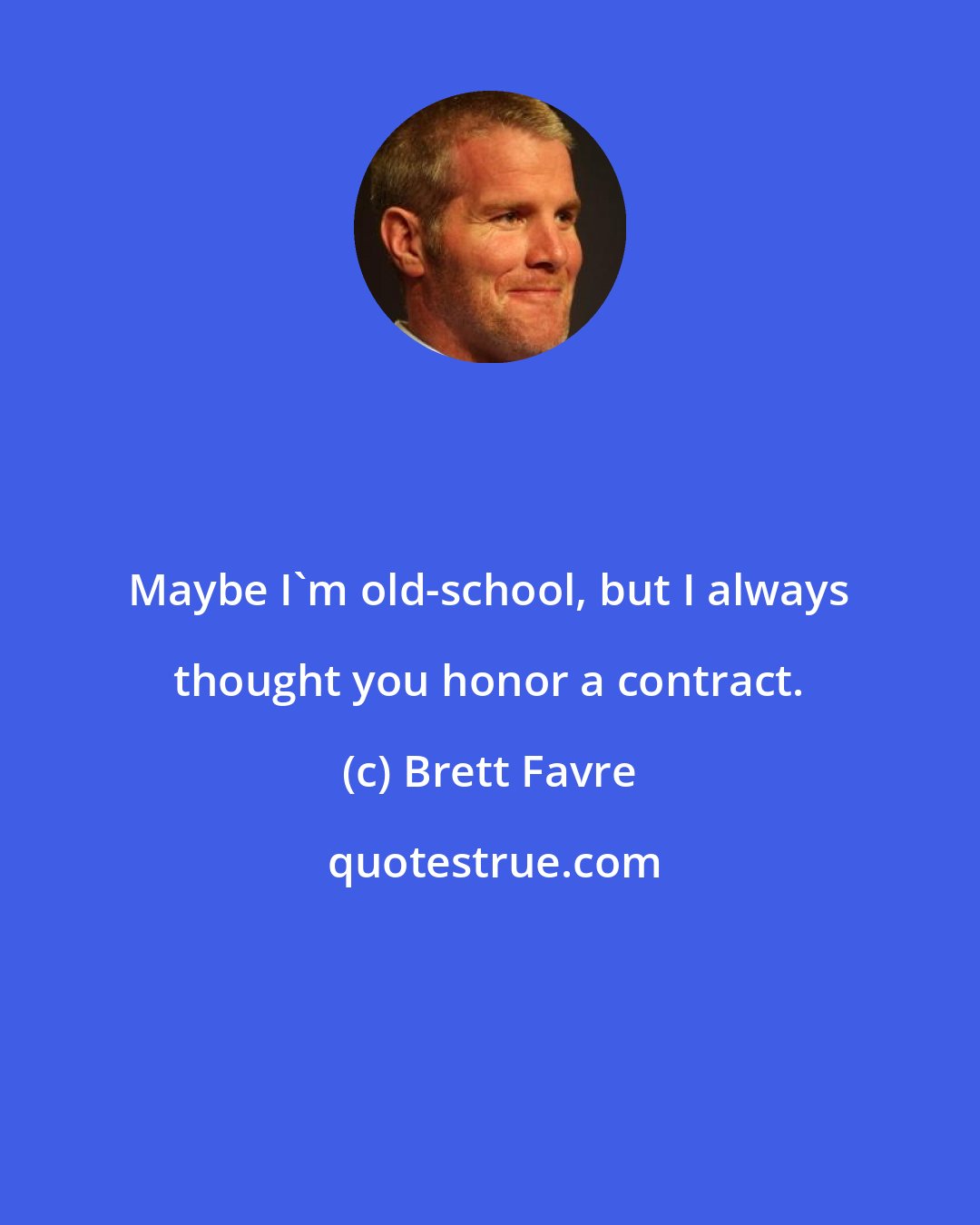 Brett Favre: Maybe I'm old-school, but I always thought you honor a contract.