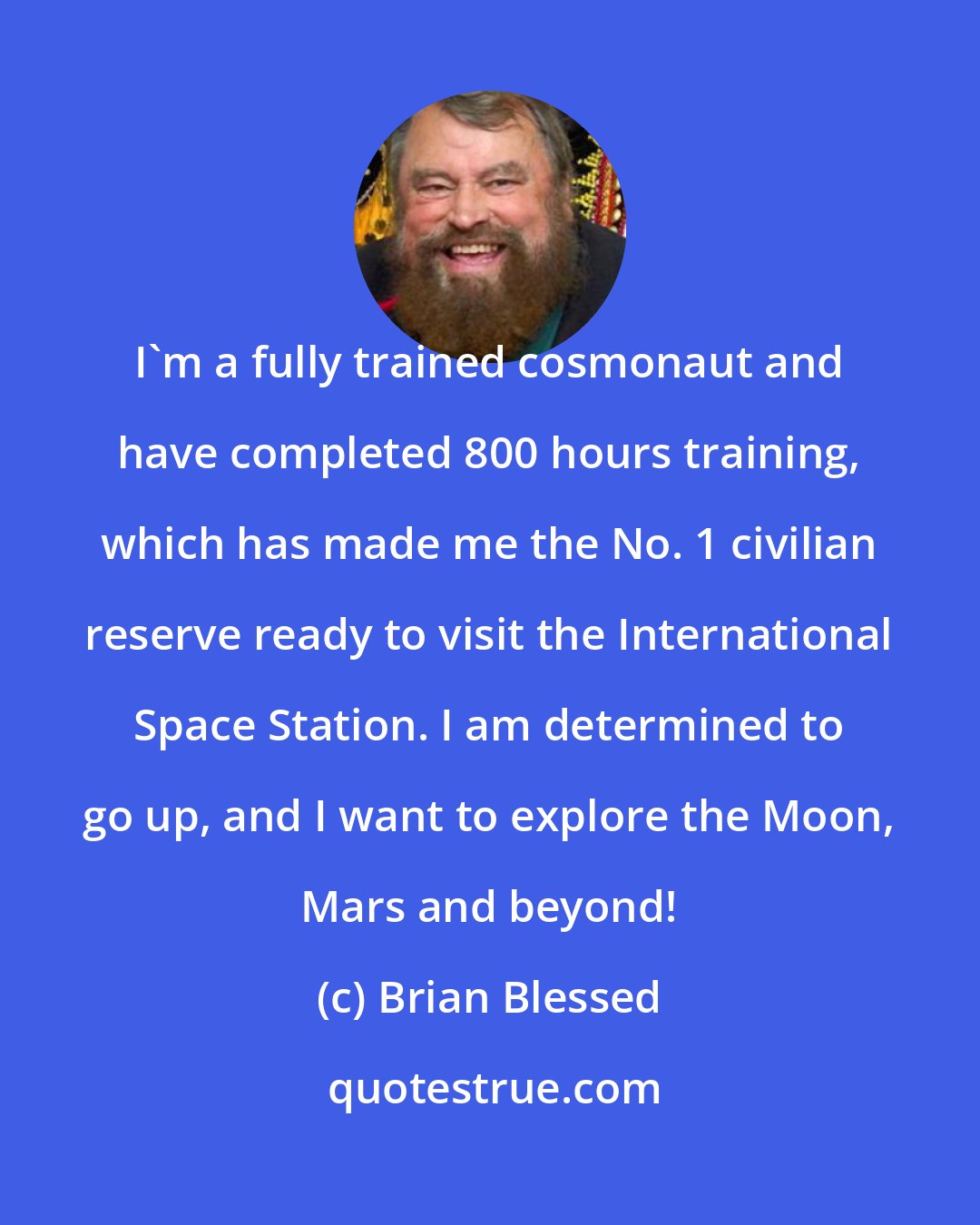 Brian Blessed: I'm a fully trained cosmonaut and have completed 800 hours training, which has made me the No. 1 civilian reserve ready to visit the International Space Station. I am determined to go up, and I want to explore the Moon, Mars and beyond!