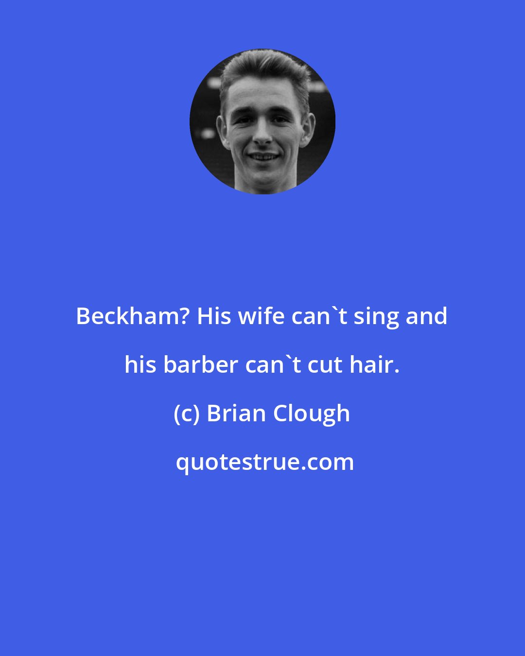 Brian Clough: Beckham? His wife can't sing and his barber can't cut hair.