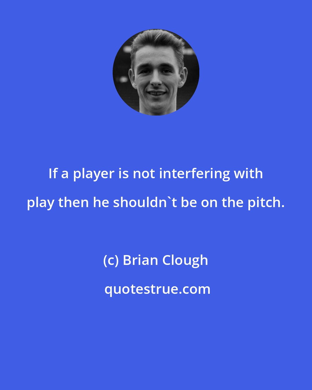 Brian Clough: If a player is not interfering with play then he shouldn't be on the pitch.