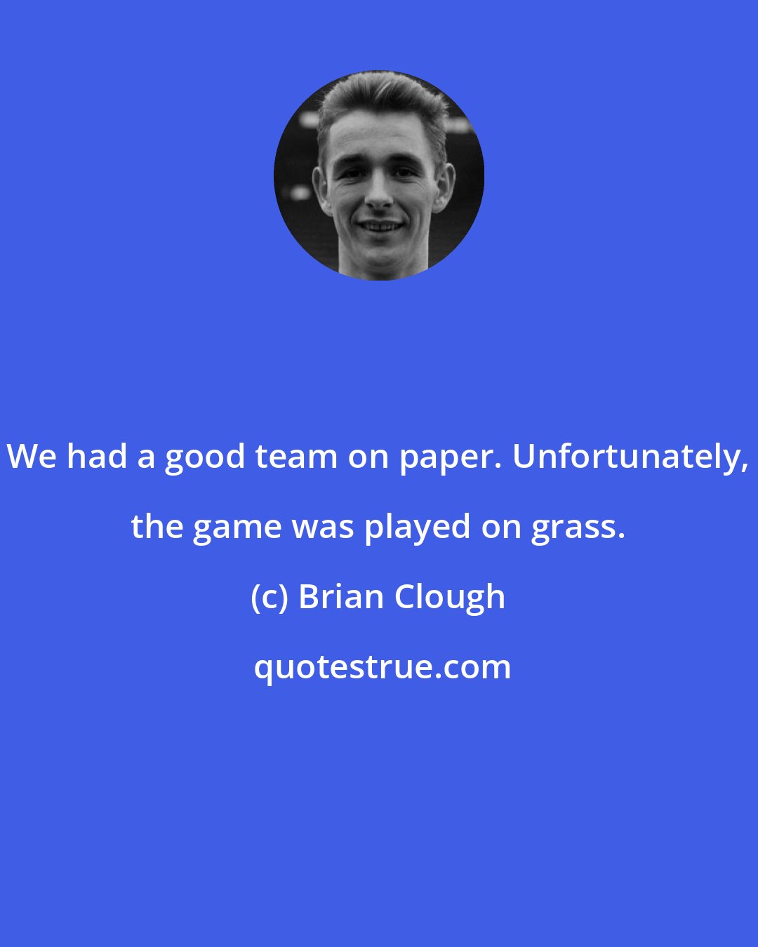 Brian Clough: We had a good team on paper. Unfortunately, the game was played on grass.