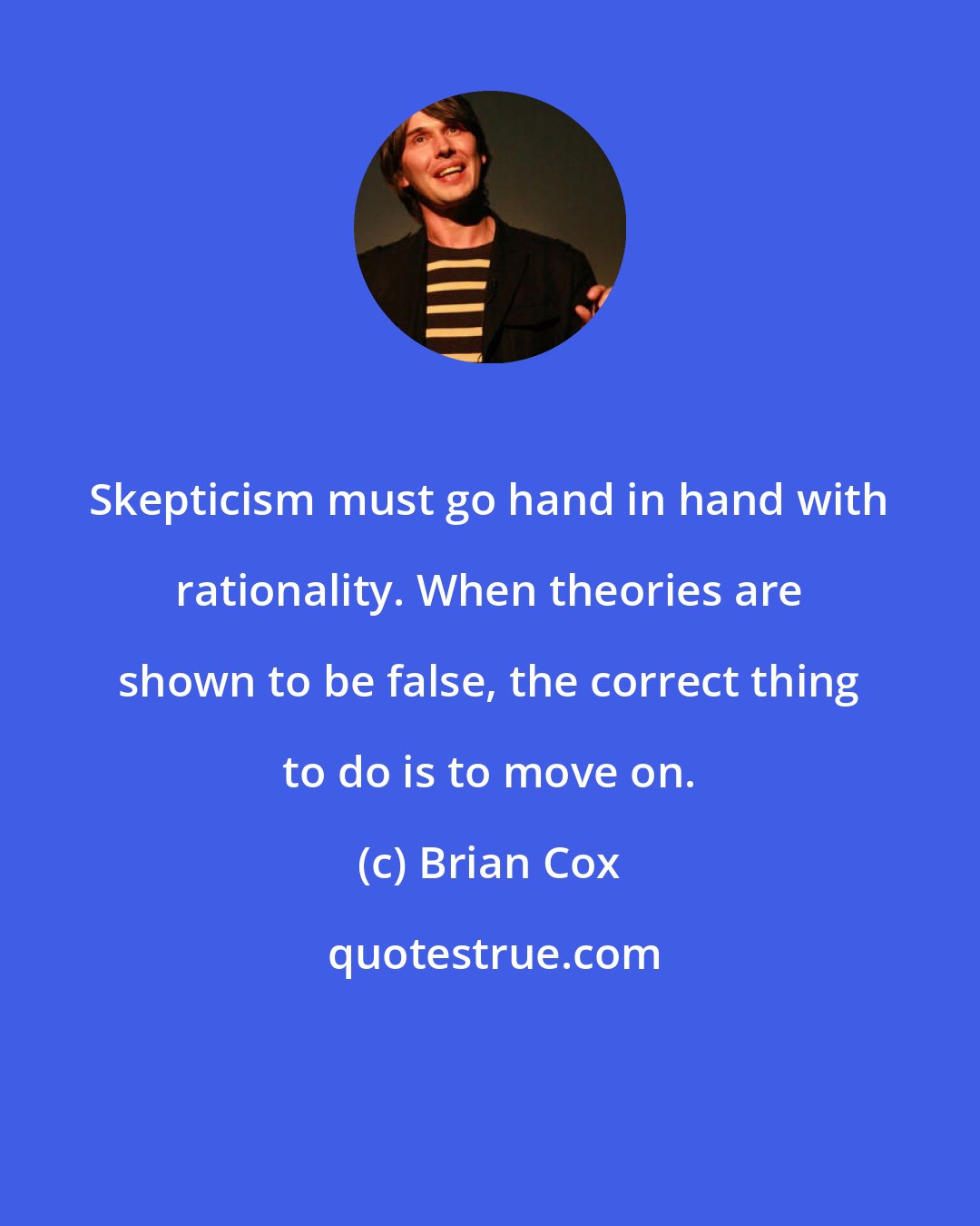 Brian Cox: Skepticism must go hand in hand with rationality. When theories are shown to be false, the correct thing to do is to move on.