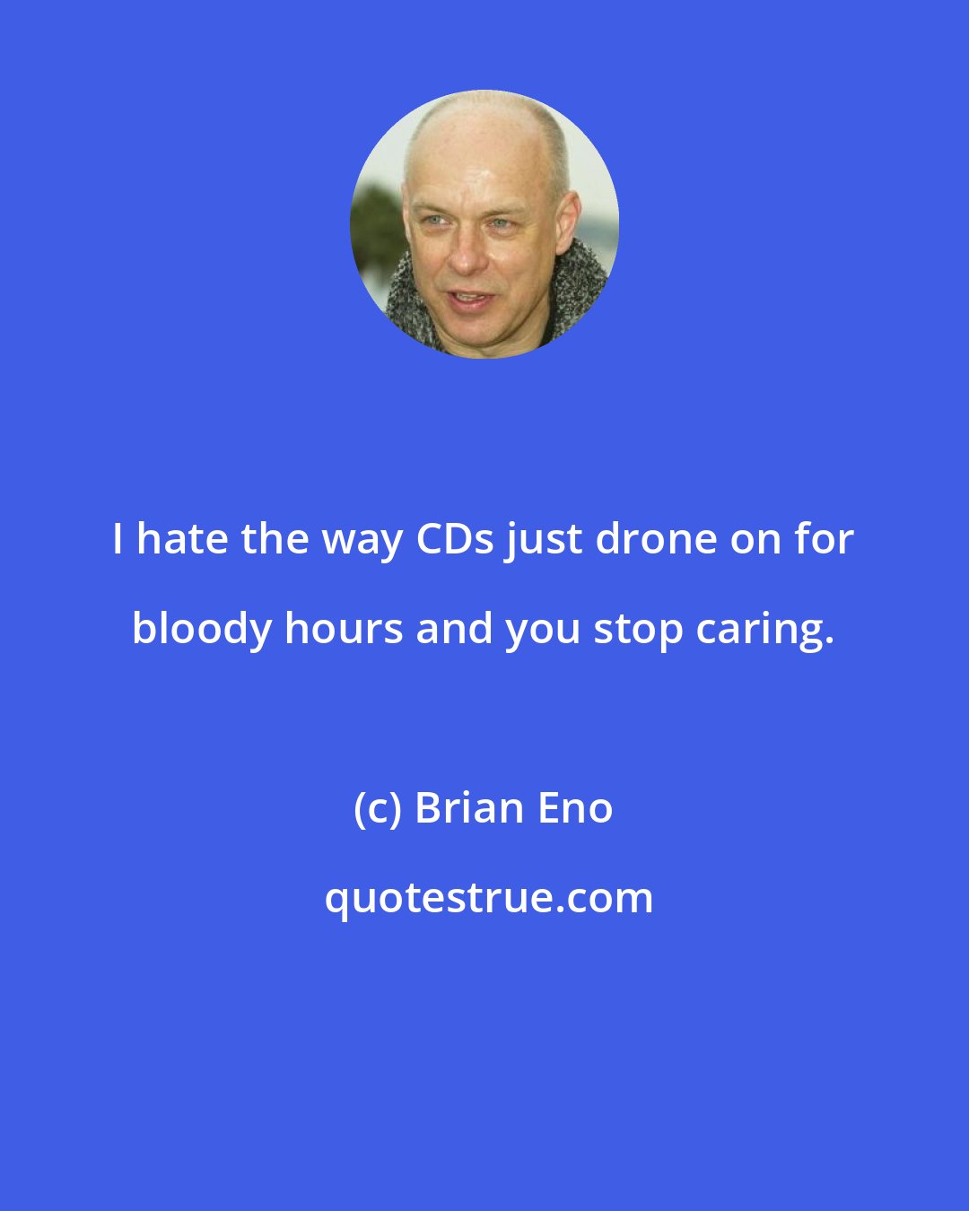 Brian Eno: I hate the way CDs just drone on for bloody hours and you stop caring.