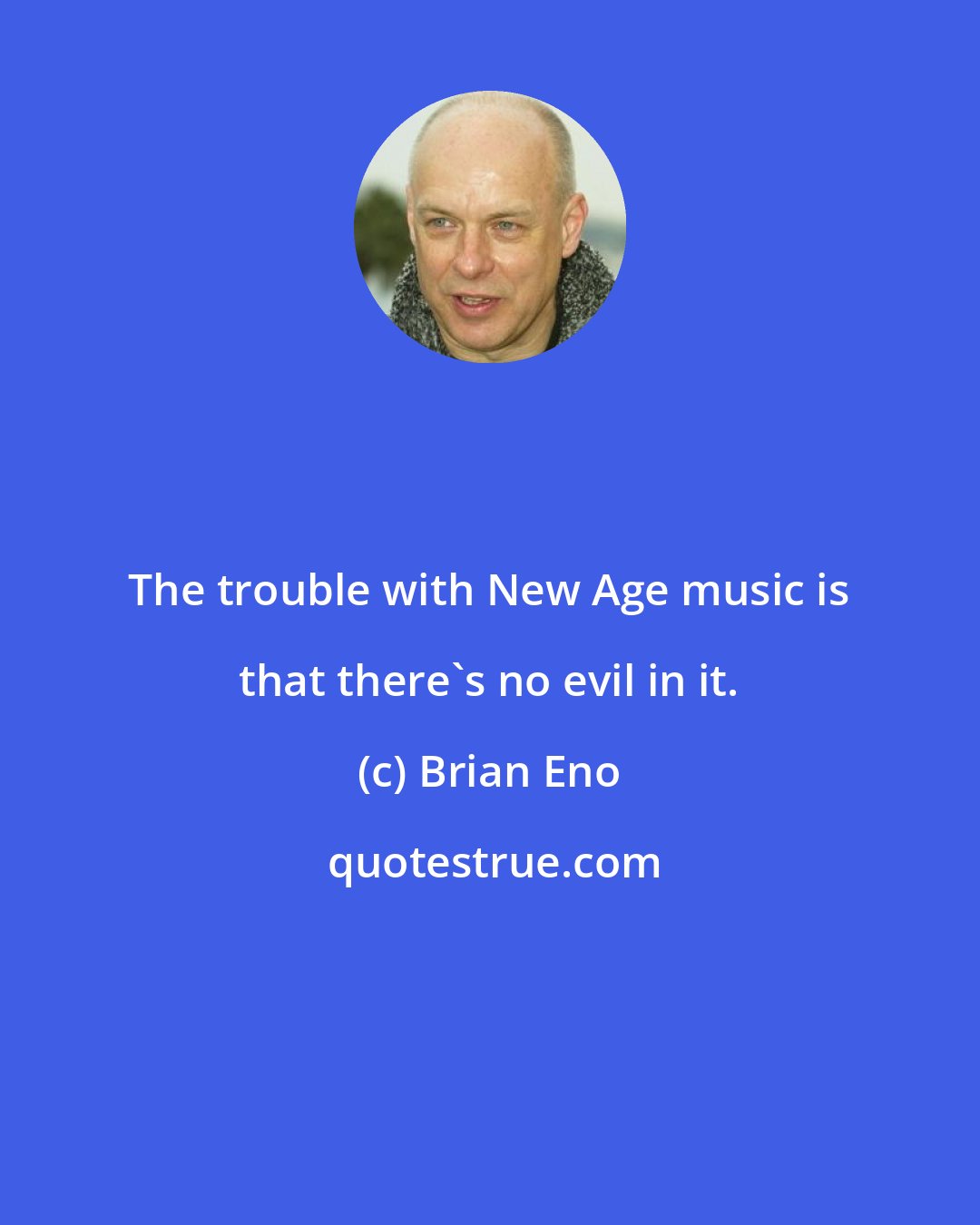 Brian Eno: The trouble with New Age music is that there's no evil in it.