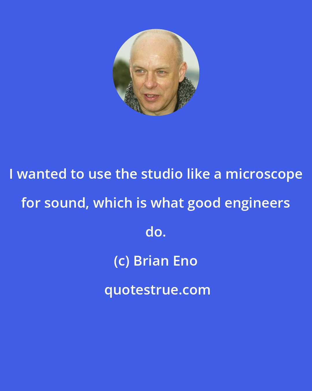 Brian Eno: I wanted to use the studio like a microscope for sound, which is what good engineers do.