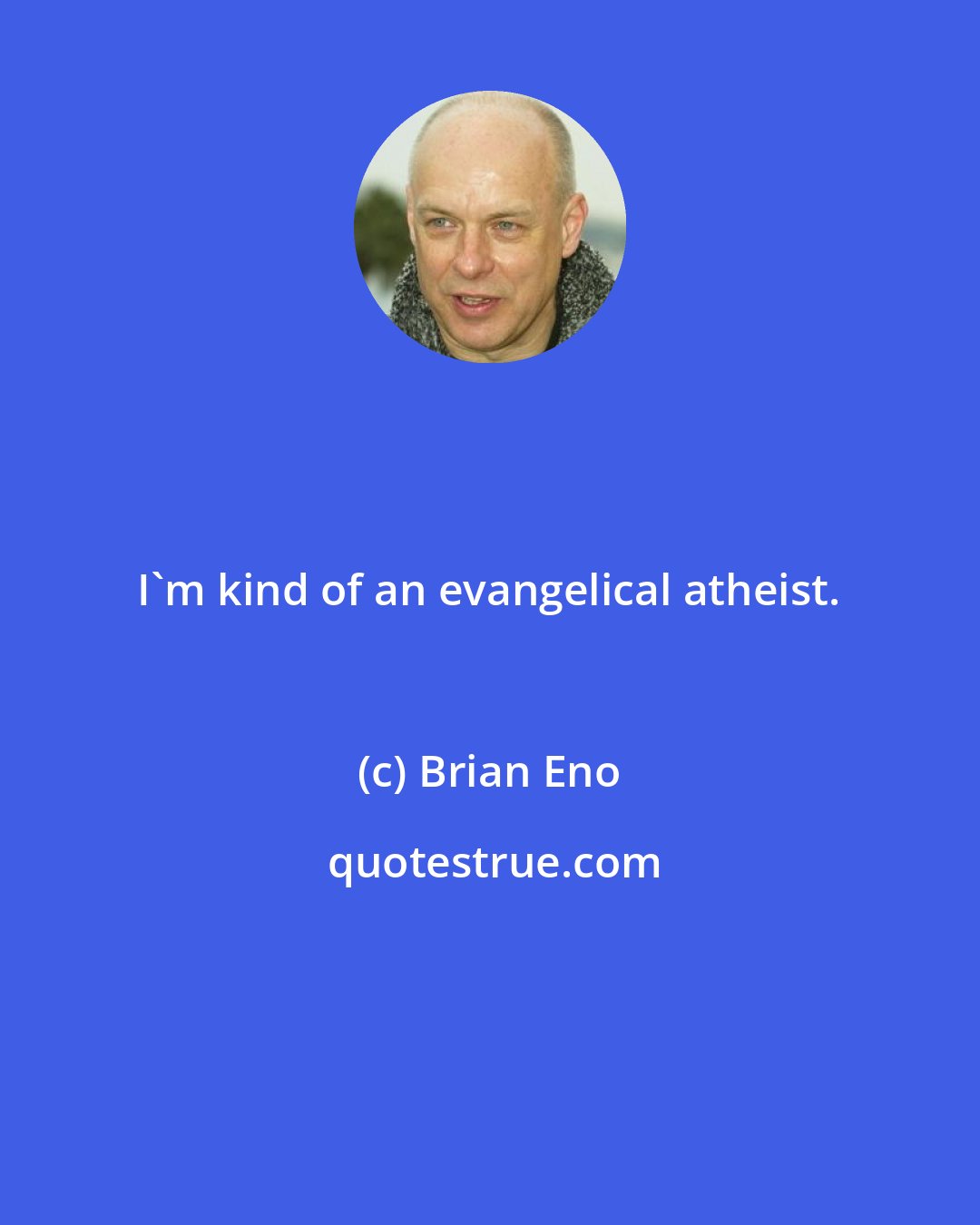 Brian Eno: I'm kind of an evangelical atheist.