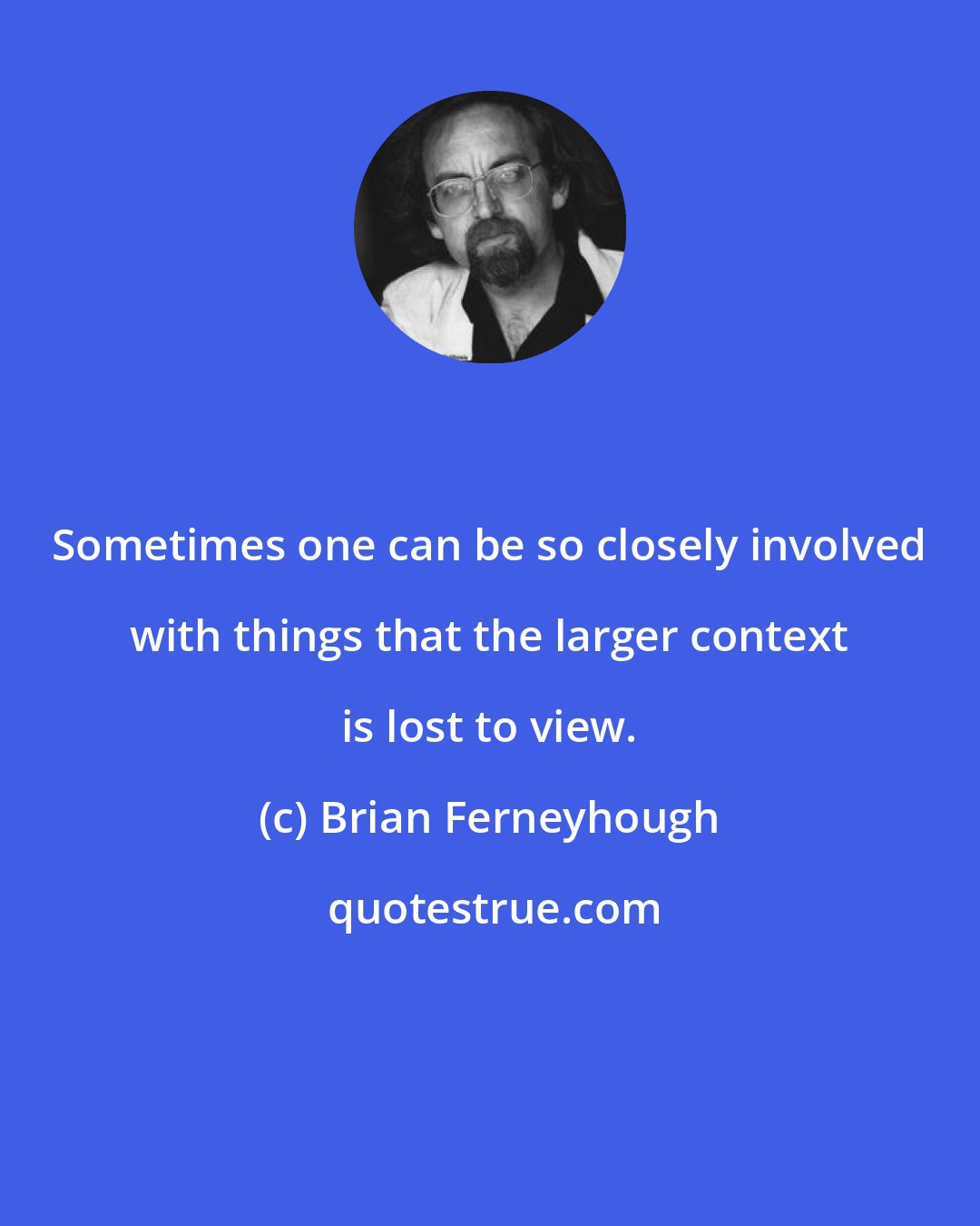 Brian Ferneyhough: Sometimes one can be so closely involved with things that the larger context is lost to view.