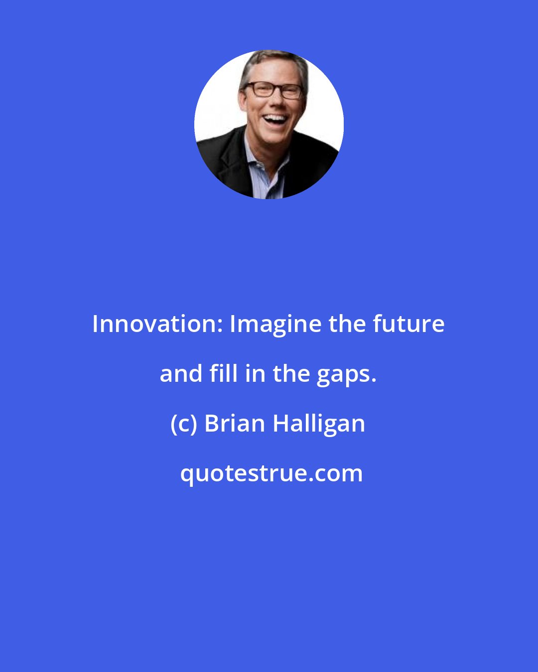 Brian Halligan: Innovation: Imagine the future and fill in the gaps.