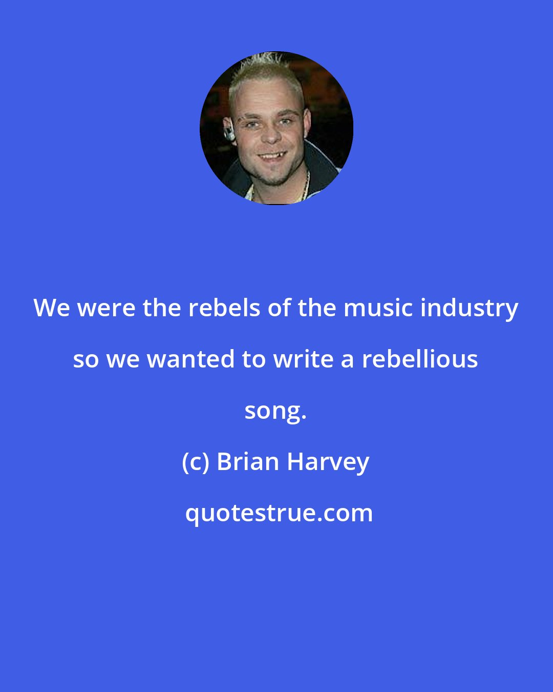 Brian Harvey: We were the rebels of the music industry so we wanted to write a rebellious song.