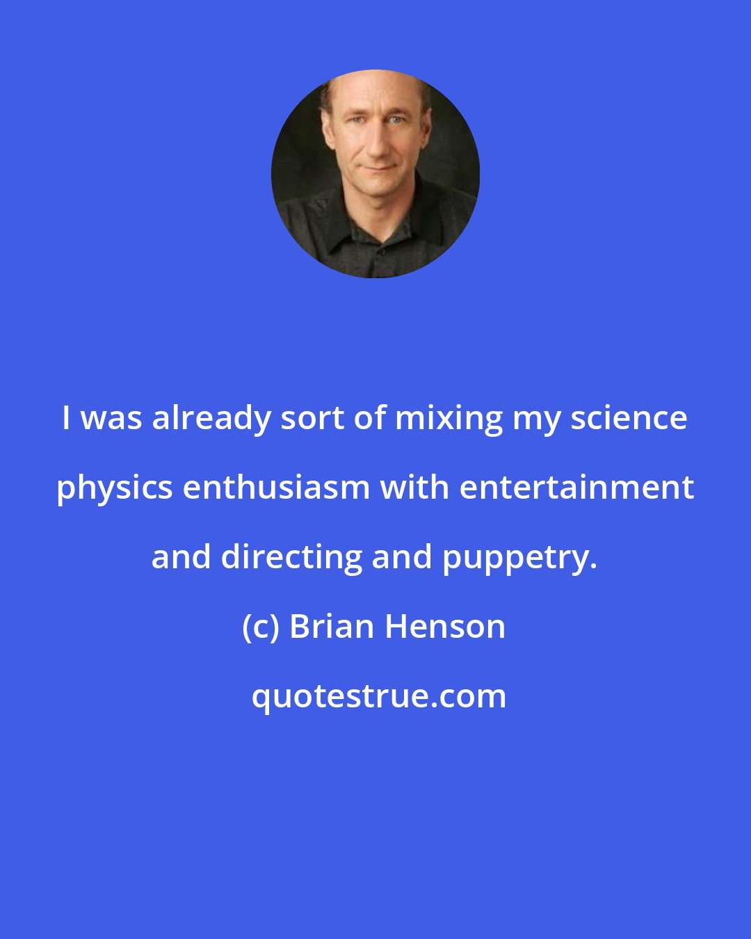 Brian Henson: I was already sort of mixing my science physics enthusiasm with entertainment and directing and puppetry.