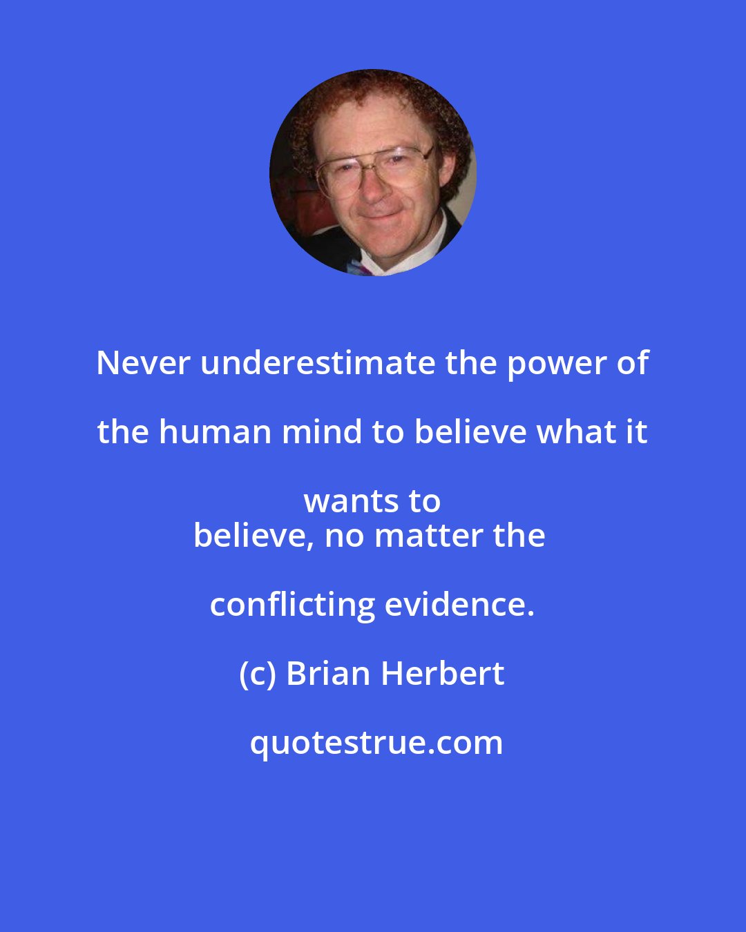 Brian Herbert: Never underestimate the power of the human mind to believe what it wants to 
believe, no matter the conflicting evidence.