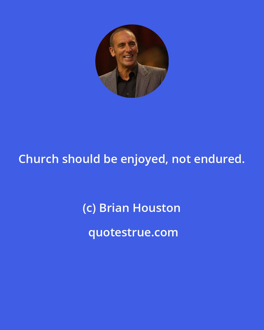 Brian Houston: Church should be enjoyed, not endured.