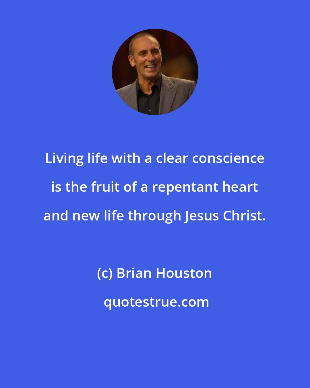 Brian Houston: Living life with a clear conscience is the fruit of a repentant heart and new life through Jesus Christ.