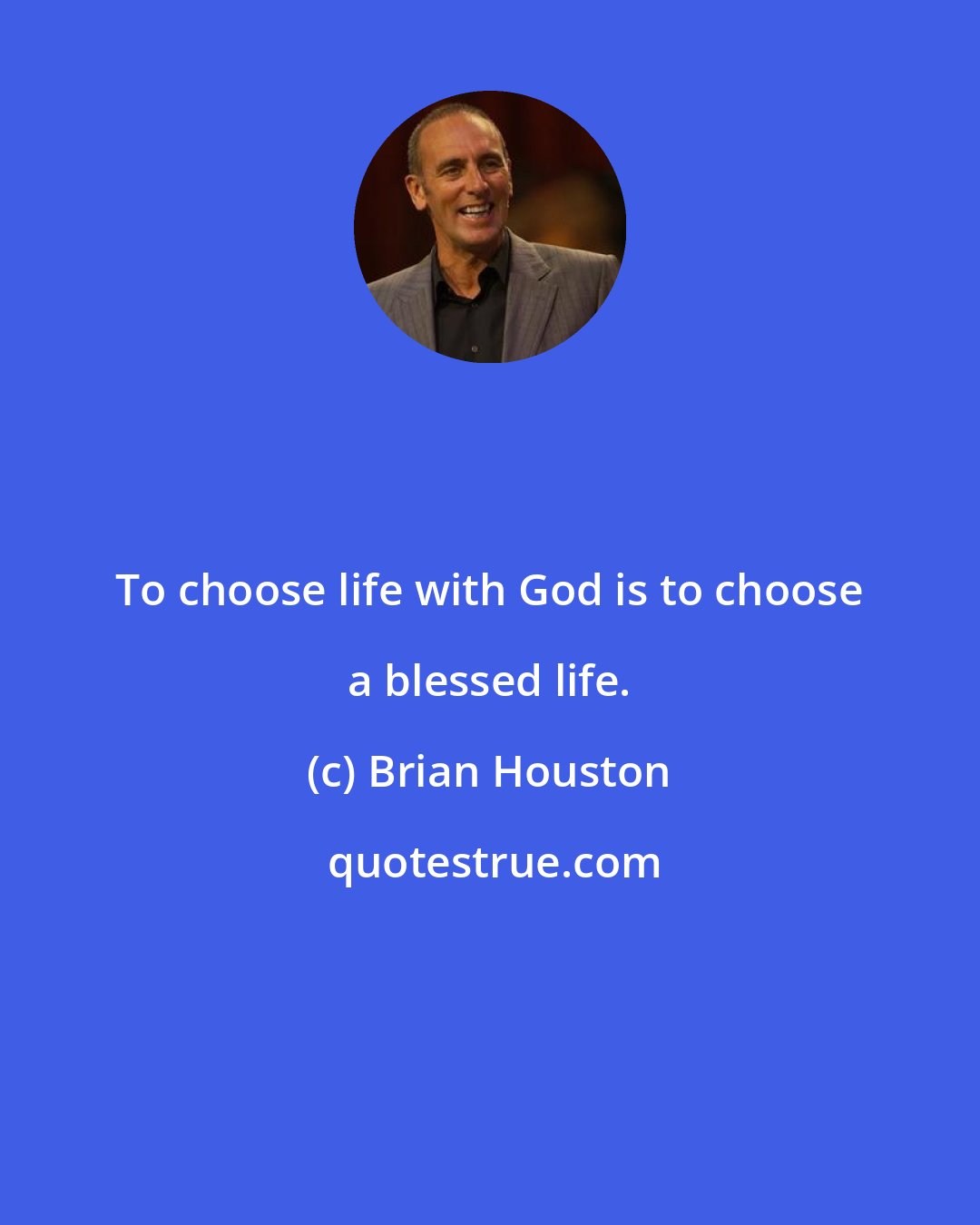 Brian Houston: To choose life with God is to choose a blessed life.