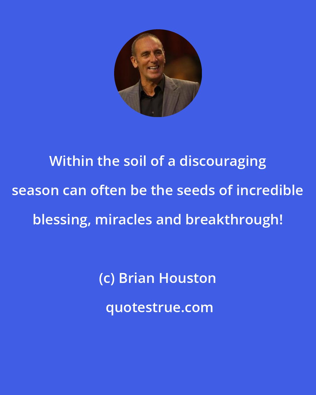 Brian Houston: Within the soil of a discouraging season can often be the seeds of incredible blessing, miracles and breakthrough!