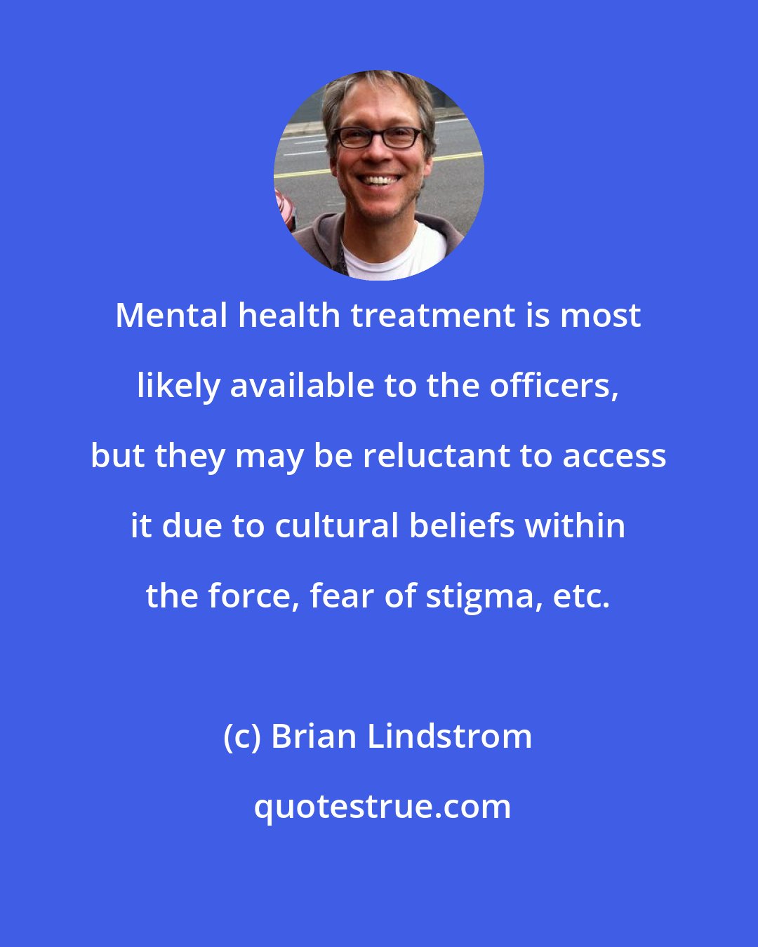 Brian Lindstrom: Mental health treatment is most likely available to the officers, but they may be reluctant to access it due to cultural beliefs within the force, fear of stigma, etc.