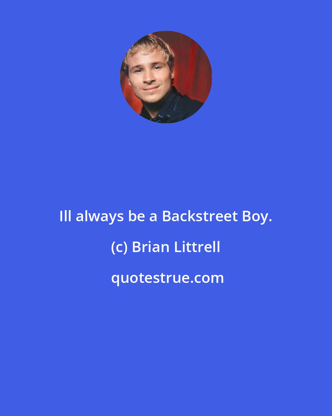 Brian Littrell: Ill always be a Backstreet Boy.